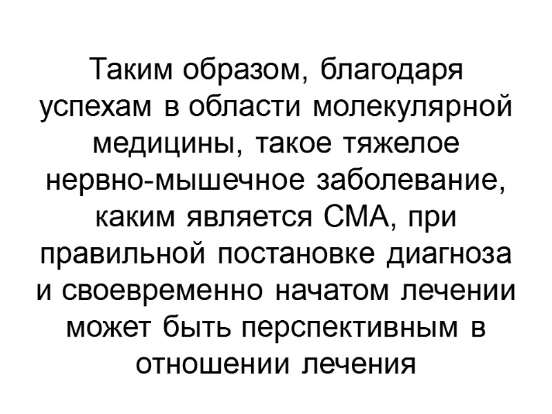 Таким образом, благодаря успехам в области молекулярной медицины, такое тяжелое нервно-мышечное заболевание, каким является